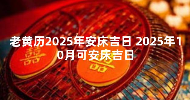 老黄历2025年安床吉日 2025年10月可安床吉日